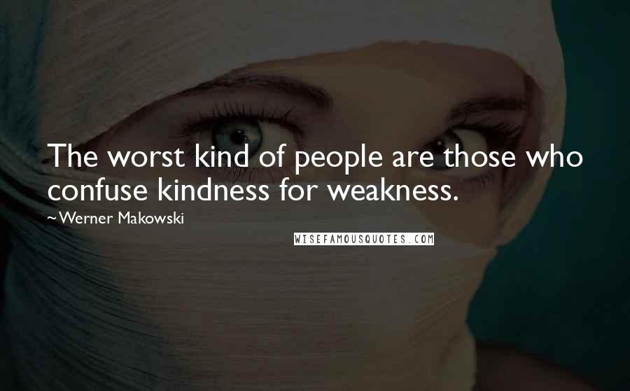 Werner Makowski Quotes: The worst kind of people are those who confuse kindness for weakness.