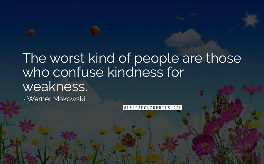 Werner Makowski Quotes: The worst kind of people are those who confuse kindness for weakness.