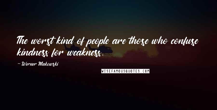 Werner Makowski Quotes: The worst kind of people are those who confuse kindness for weakness.