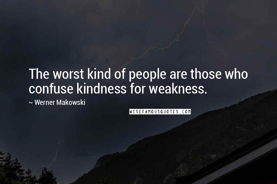 Werner Makowski Quotes: The worst kind of people are those who confuse kindness for weakness.