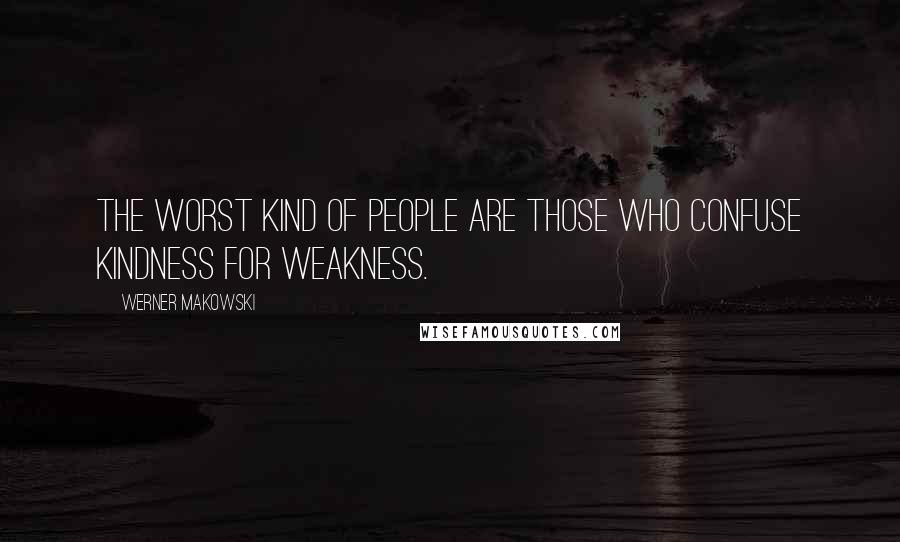 Werner Makowski Quotes: The worst kind of people are those who confuse kindness for weakness.