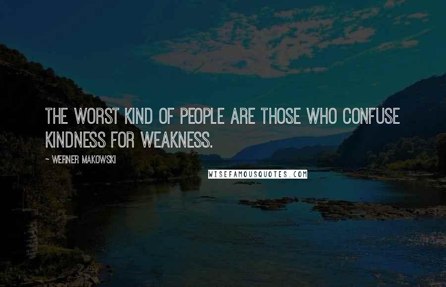 Werner Makowski Quotes: The worst kind of people are those who confuse kindness for weakness.