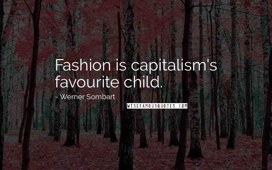 Werner Sombart Quotes: Fashion is capitalism's favourite child.