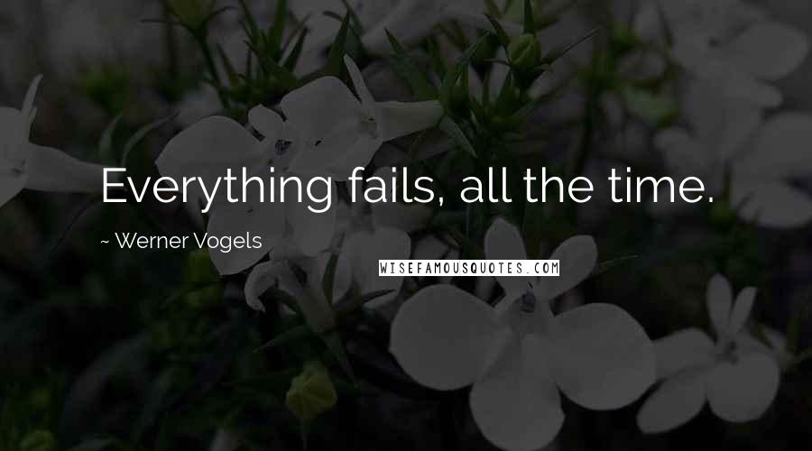 Werner Vogels Quotes: Everything fails, all the time.