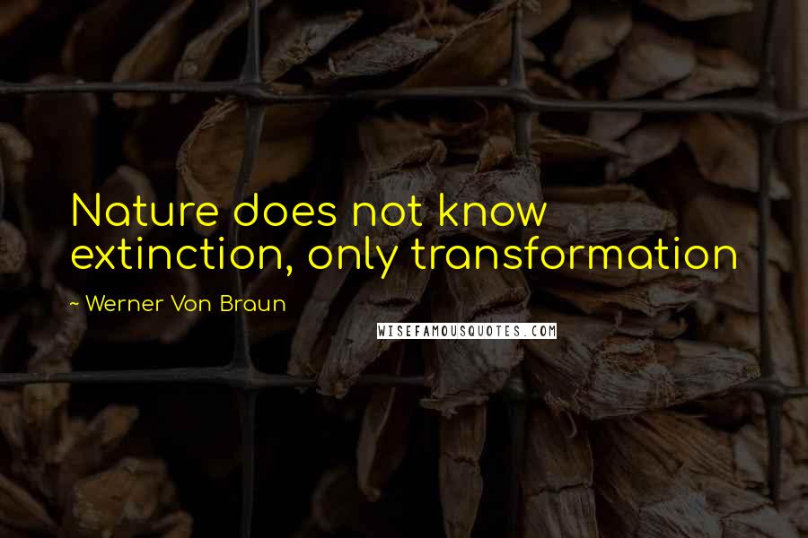 Werner Von Braun Quotes: Nature does not know extinction, only transformation