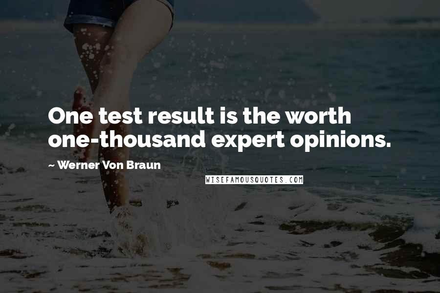 Werner Von Braun Quotes: One test result is the worth one-thousand expert opinions.