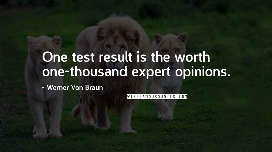 Werner Von Braun Quotes: One test result is the worth one-thousand expert opinions.
