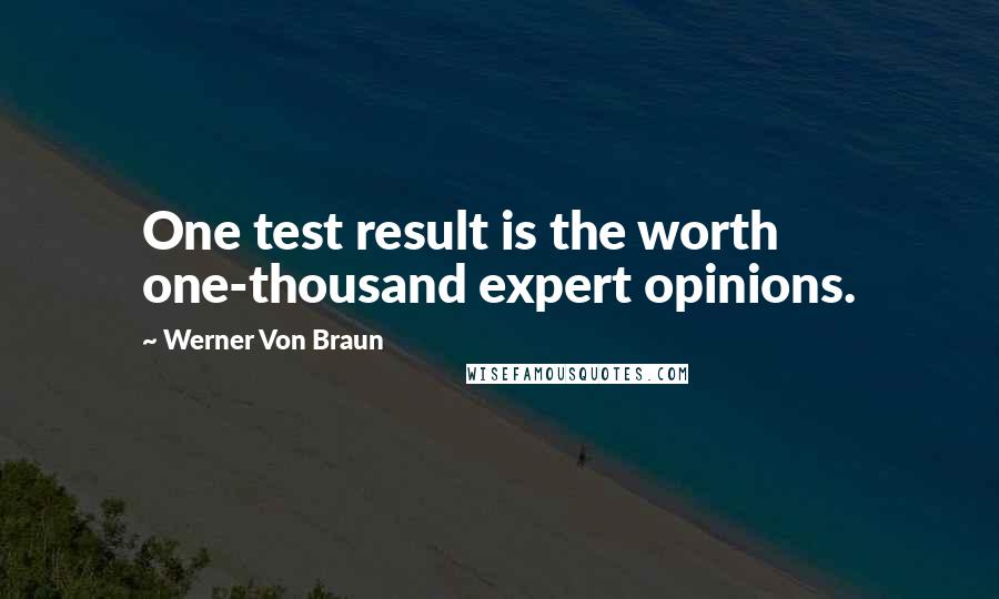 Werner Von Braun Quotes: One test result is the worth one-thousand expert opinions.