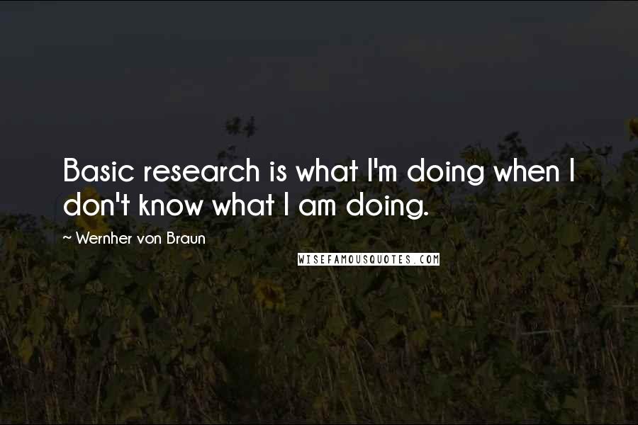 Wernher Von Braun Quotes: Basic research is what I'm doing when I don't know what I am doing.