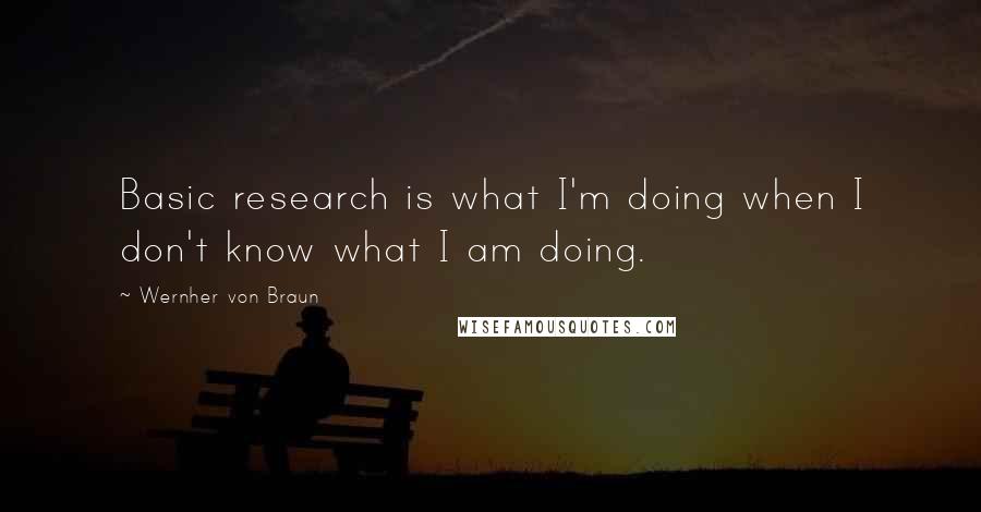 Wernher Von Braun Quotes: Basic research is what I'm doing when I don't know what I am doing.