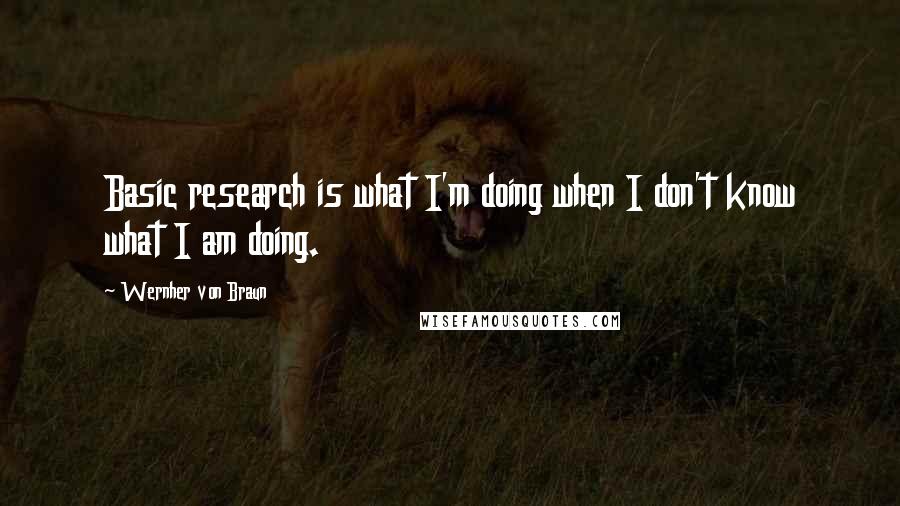 Wernher Von Braun Quotes: Basic research is what I'm doing when I don't know what I am doing.