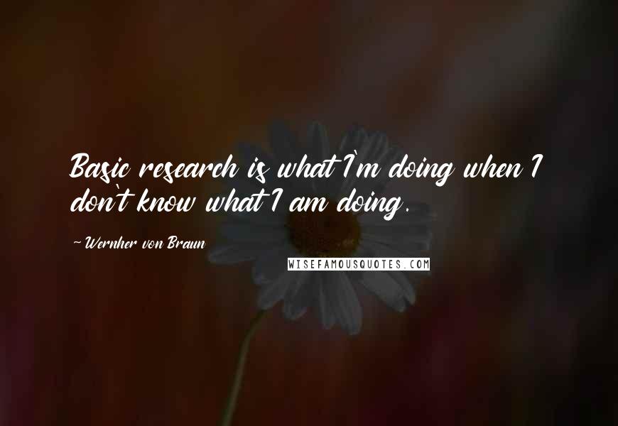 Wernher Von Braun Quotes: Basic research is what I'm doing when I don't know what I am doing.