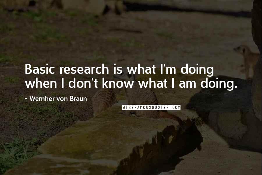 Wernher Von Braun Quotes: Basic research is what I'm doing when I don't know what I am doing.