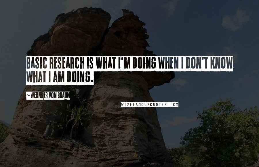 Wernher Von Braun Quotes: Basic research is what I'm doing when I don't know what I am doing.