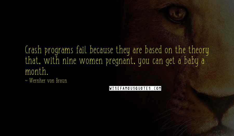 Wernher Von Braun Quotes: Crash programs fail because they are based on the theory that, with nine women pregnant, you can get a baby a month.