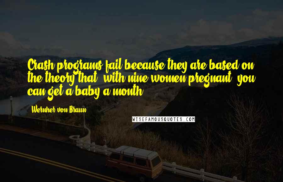 Wernher Von Braun Quotes: Crash programs fail because they are based on the theory that, with nine women pregnant, you can get a baby a month.