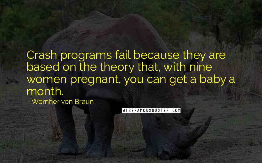 Wernher Von Braun Quotes: Crash programs fail because they are based on the theory that, with nine women pregnant, you can get a baby a month.