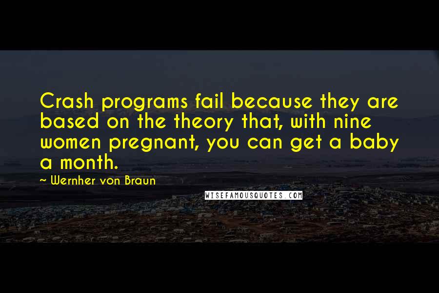 Wernher Von Braun Quotes: Crash programs fail because they are based on the theory that, with nine women pregnant, you can get a baby a month.