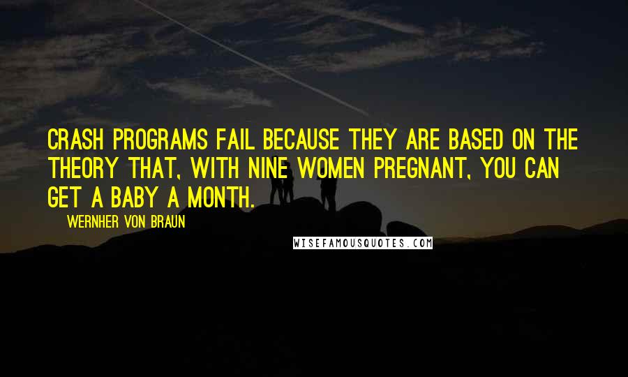 Wernher Von Braun Quotes: Crash programs fail because they are based on the theory that, with nine women pregnant, you can get a baby a month.