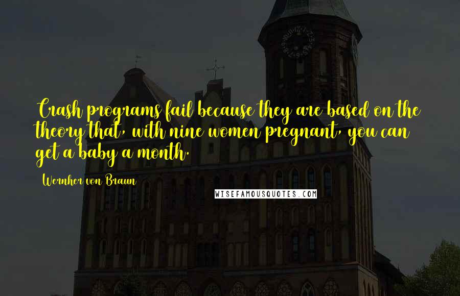 Wernher Von Braun Quotes: Crash programs fail because they are based on the theory that, with nine women pregnant, you can get a baby a month.