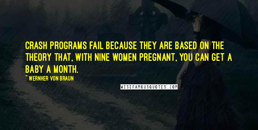 Wernher Von Braun Quotes: Crash programs fail because they are based on the theory that, with nine women pregnant, you can get a baby a month.