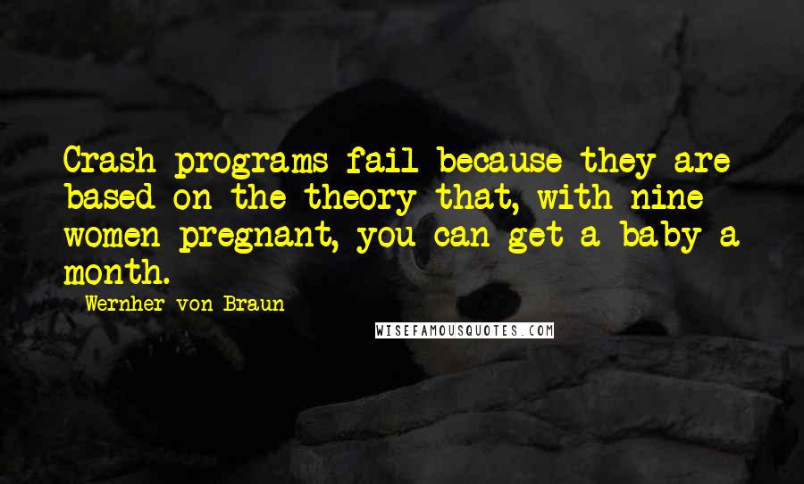 Wernher Von Braun Quotes: Crash programs fail because they are based on the theory that, with nine women pregnant, you can get a baby a month.