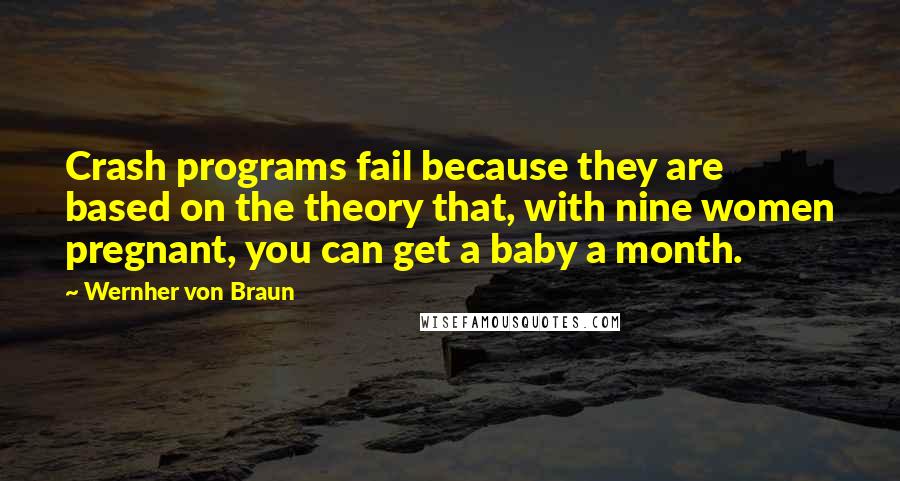 Wernher Von Braun Quotes: Crash programs fail because they are based on the theory that, with nine women pregnant, you can get a baby a month.