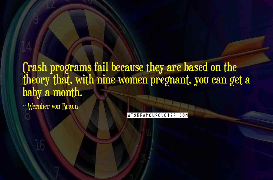 Wernher Von Braun Quotes: Crash programs fail because they are based on the theory that, with nine women pregnant, you can get a baby a month.