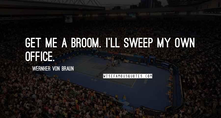 Wernher Von Braun Quotes: Get me a broom. I'll sweep my own office.