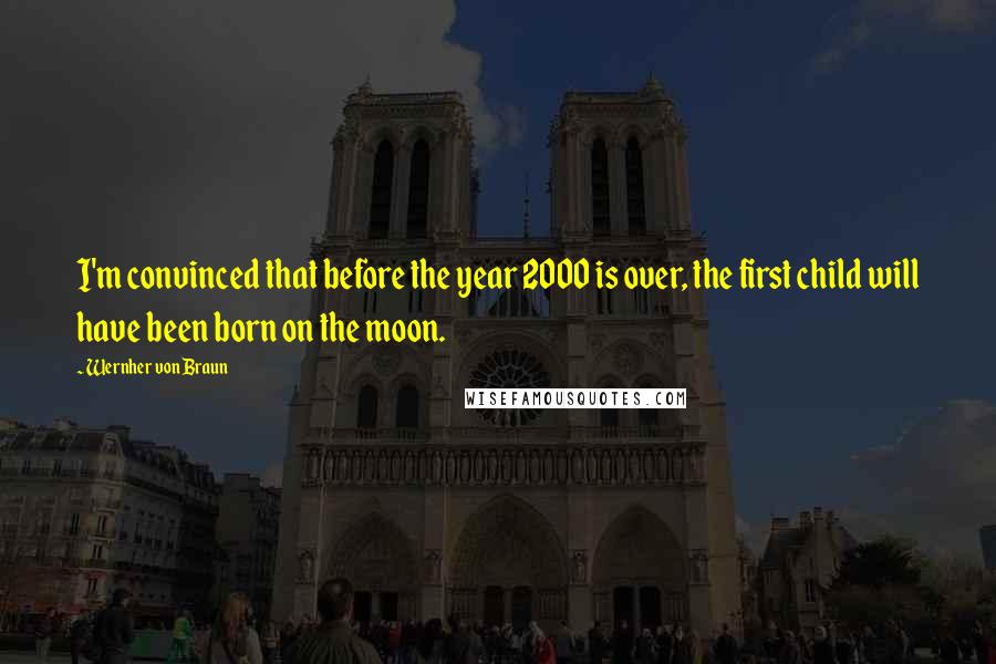 Wernher Von Braun Quotes: I'm convinced that before the year 2000 is over, the first child will have been born on the moon.