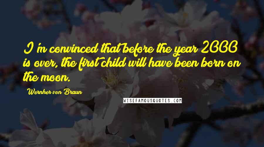 Wernher Von Braun Quotes: I'm convinced that before the year 2000 is over, the first child will have been born on the moon.