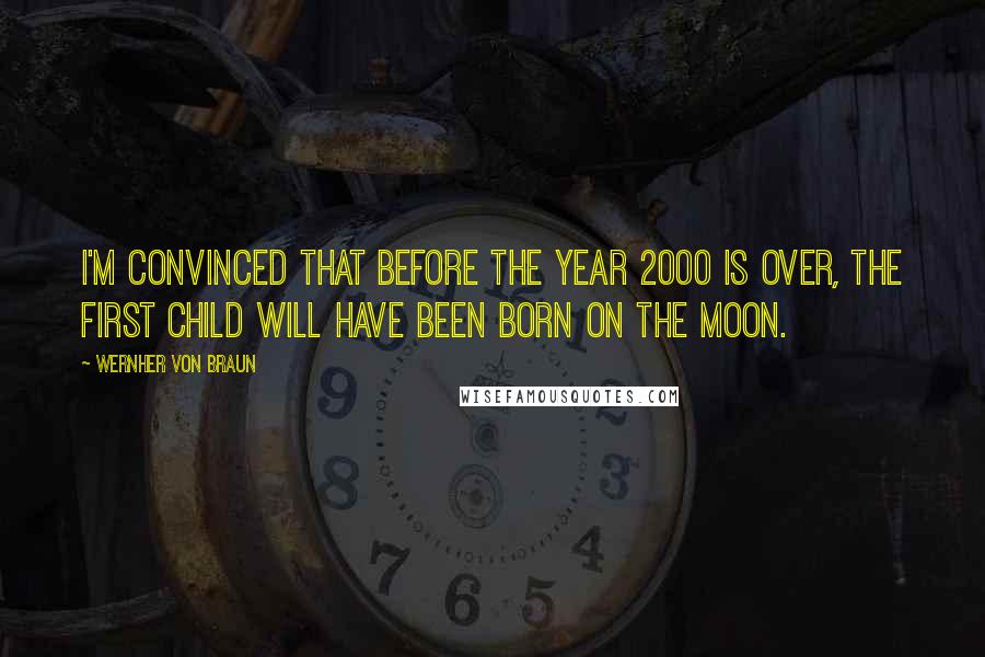 Wernher Von Braun Quotes: I'm convinced that before the year 2000 is over, the first child will have been born on the moon.