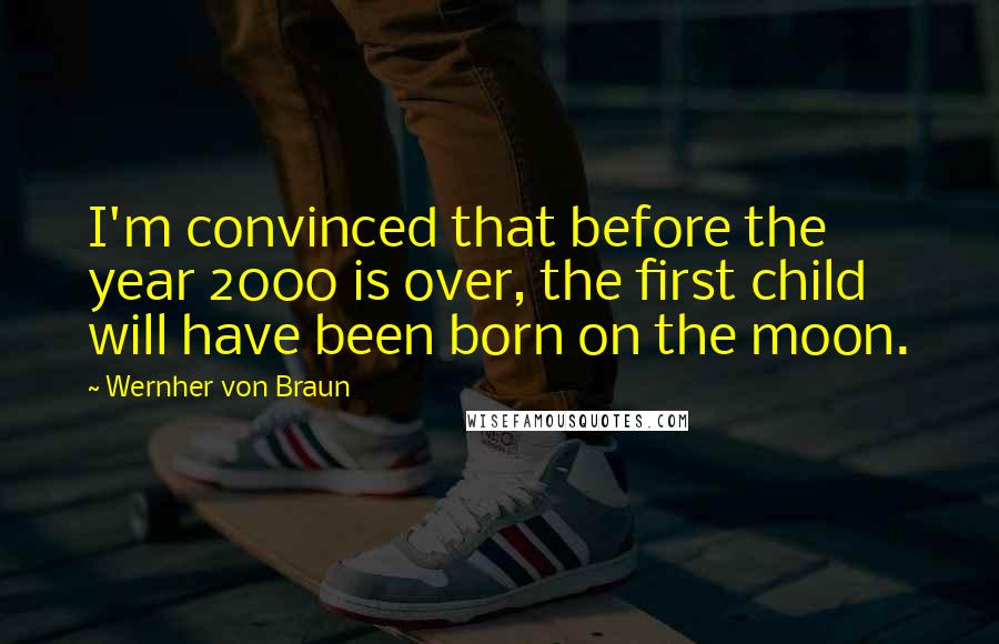 Wernher Von Braun Quotes: I'm convinced that before the year 2000 is over, the first child will have been born on the moon.