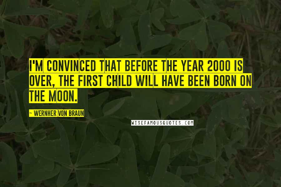 Wernher Von Braun Quotes: I'm convinced that before the year 2000 is over, the first child will have been born on the moon.