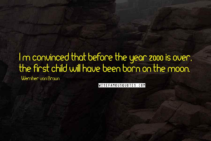 Wernher Von Braun Quotes: I'm convinced that before the year 2000 is over, the first child will have been born on the moon.