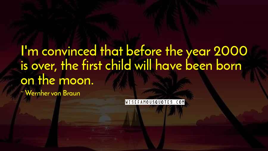 Wernher Von Braun Quotes: I'm convinced that before the year 2000 is over, the first child will have been born on the moon.