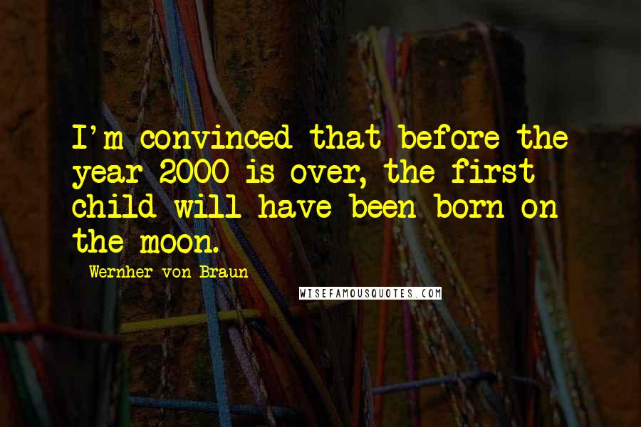 Wernher Von Braun Quotes: I'm convinced that before the year 2000 is over, the first child will have been born on the moon.