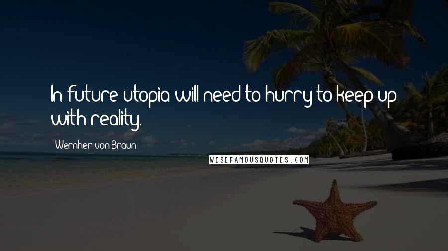 Wernher Von Braun Quotes: In future utopia will need to hurry to keep up with reality.