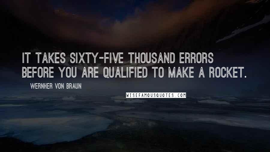 Wernher Von Braun Quotes: It takes sixty-five thousand errors before you are qualified to make a rocket.