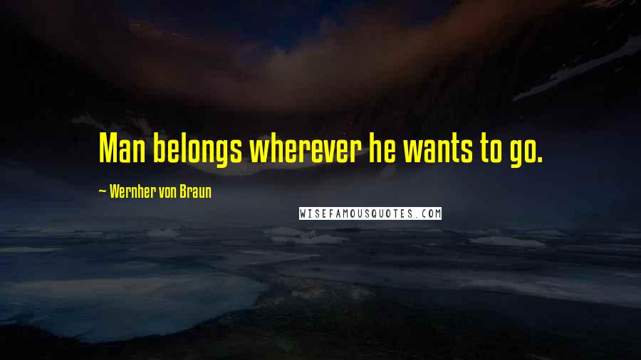 Wernher Von Braun Quotes: Man belongs wherever he wants to go.