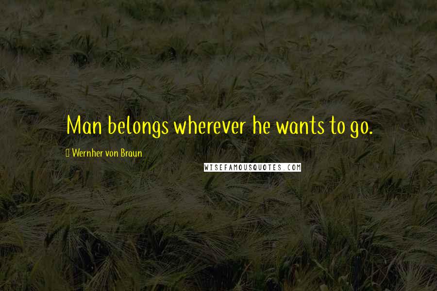 Wernher Von Braun Quotes: Man belongs wherever he wants to go.