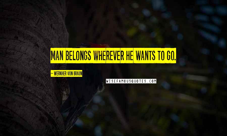 Wernher Von Braun Quotes: Man belongs wherever he wants to go.