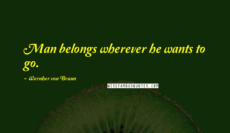 Wernher Von Braun Quotes: Man belongs wherever he wants to go.