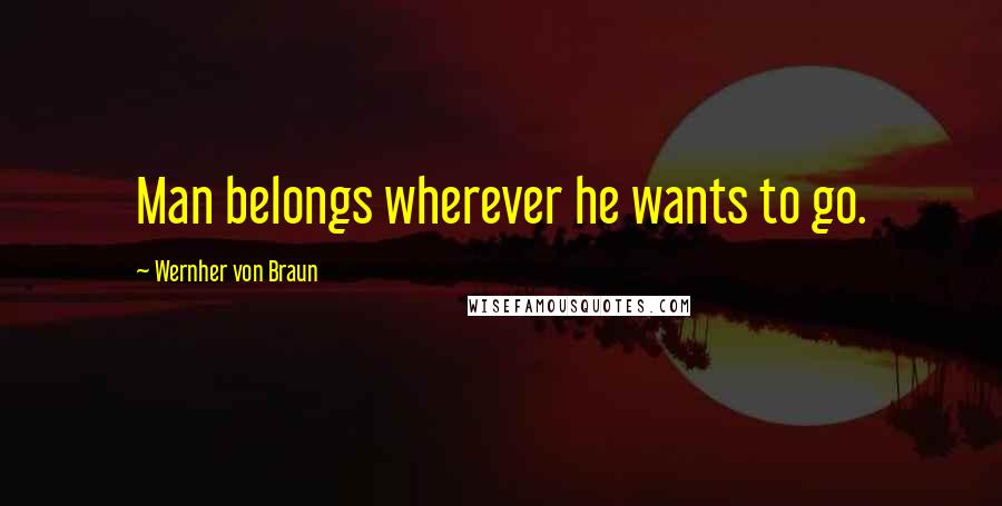 Wernher Von Braun Quotes: Man belongs wherever he wants to go.