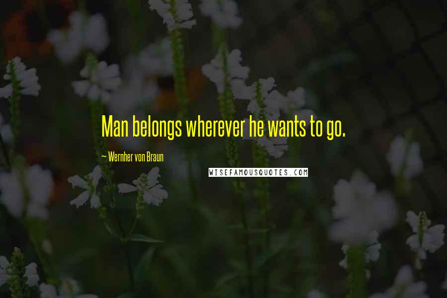 Wernher Von Braun Quotes: Man belongs wherever he wants to go.