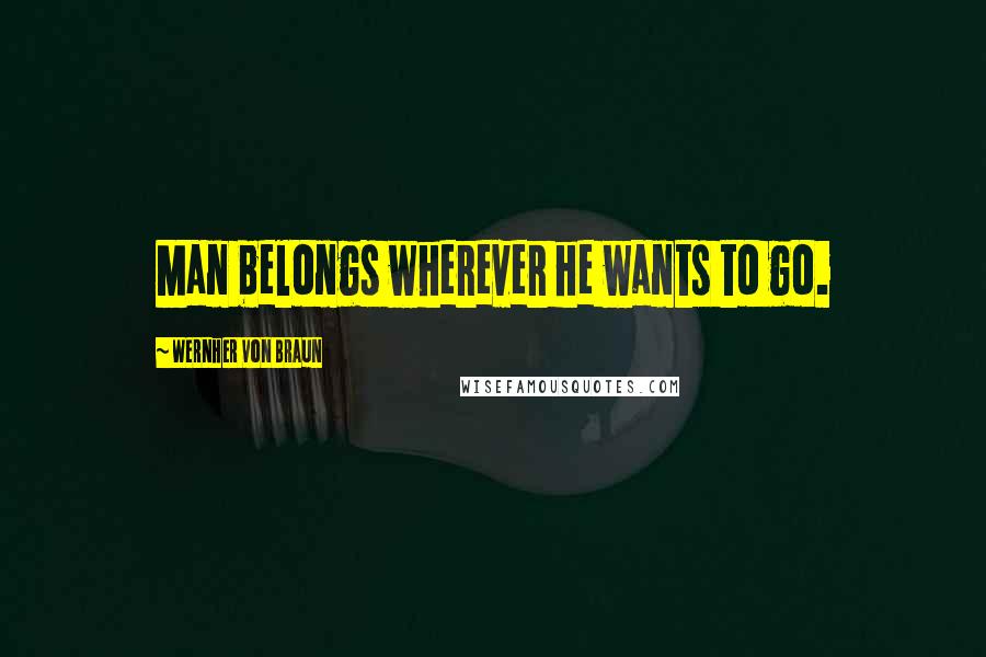 Wernher Von Braun Quotes: Man belongs wherever he wants to go.