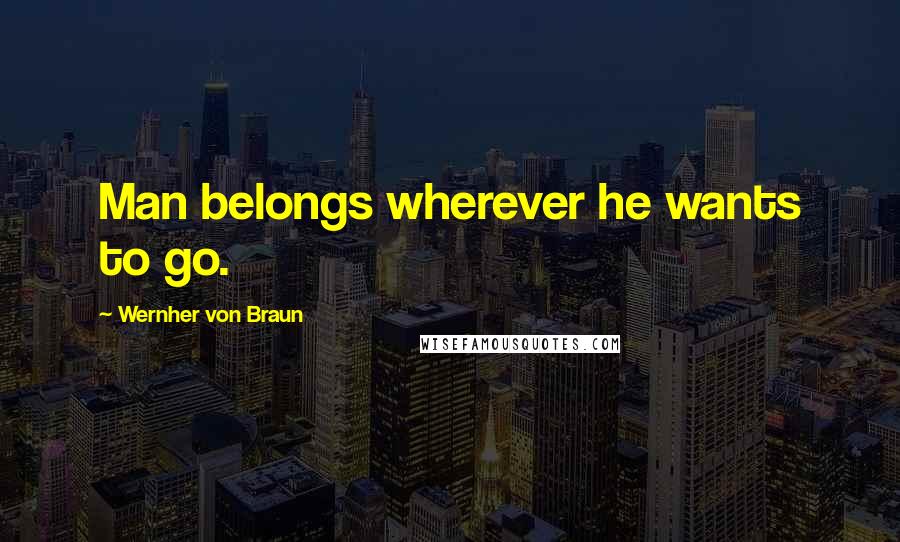 Wernher Von Braun Quotes: Man belongs wherever he wants to go.