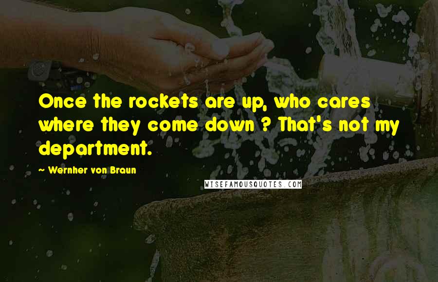 Wernher Von Braun Quotes: Once the rockets are up, who cares where they come down ? That's not my department.