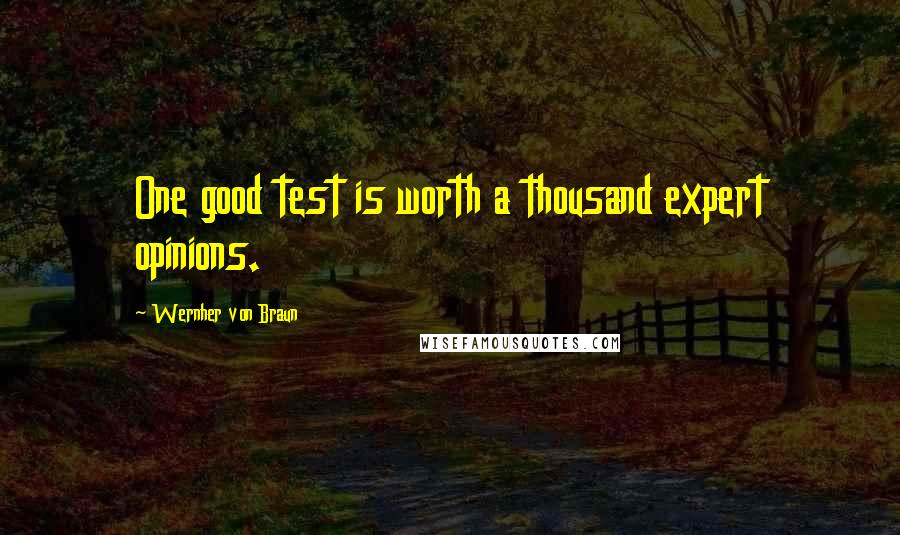 Wernher Von Braun Quotes: One good test is worth a thousand expert opinions.