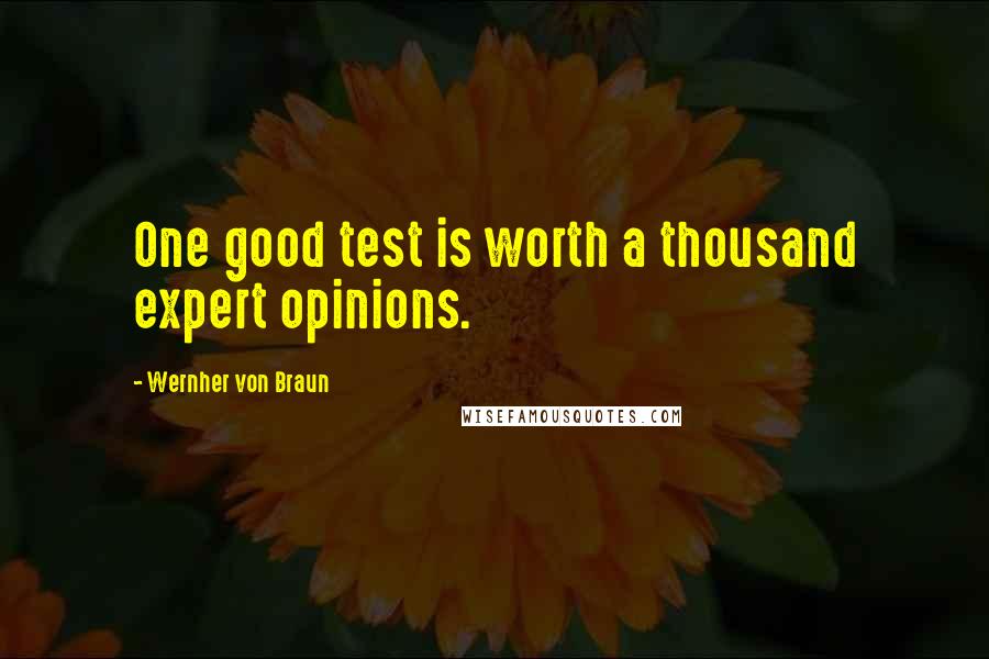 Wernher Von Braun Quotes: One good test is worth a thousand expert opinions.